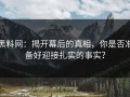 黑料网：揭开幕后的真相，你是否准备好迎接扎实的事实？