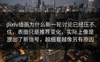 pixiv插画为什么新一轮讨论已经压不住，表面只是推荐变化，实际上像是放出了新信号，越细看越像另有原因
