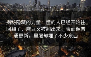 揭秘隐藏的力量：懂的人已经开始往回翻了，麻豆又被翻出来，表面像普通更新，里层却埋了不少东西