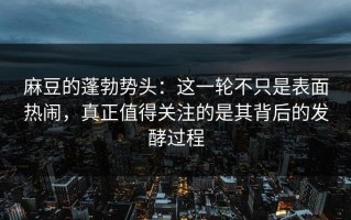 麻豆的蓬勃势头：这一轮不只是表面热闹，真正值得关注的是其背后的发酵过程