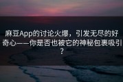 麻豆App的讨论火爆，引发无尽的好奇心——你是否也被它的神秘包裹吸引？