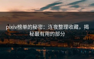 pixiv榜单的秘密：连夜整理收藏，揭秘最有用的部分