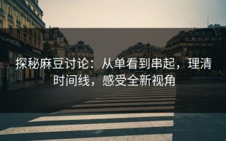 探秘麻豆讨论：从单看到串起，理清时间线，感受全新视角