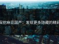 深挖麻豆国产：发现更多隐藏的精彩