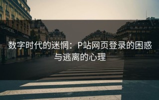 数字时代的迷惘：P站网页登录的困惑与逃离的心理
