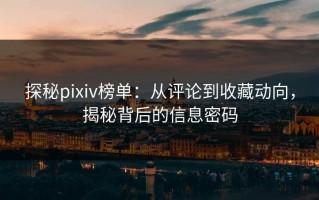 探秘pixiv榜单：从评论到收藏动向，揭秘背后的信息密码