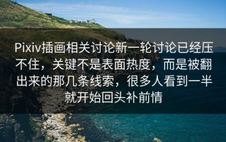 Pixiv插画相关讨论新一轮讨论已经压不住，关键不是表面热度，而是被翻出来的那几条线索，很多人看到一半就开始回头补前情