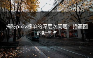 揭秘pixiv榜单的深层次问题：插画圈的新焦点