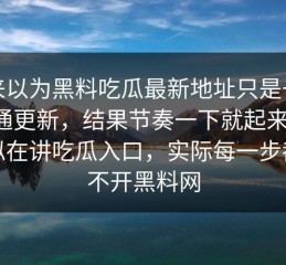 本来以为黑料吃瓜最新地址只是一次普通更新，结果节奏一下就起来了，看似在讲吃瓜入口，实际每一步都绕不开黑料网