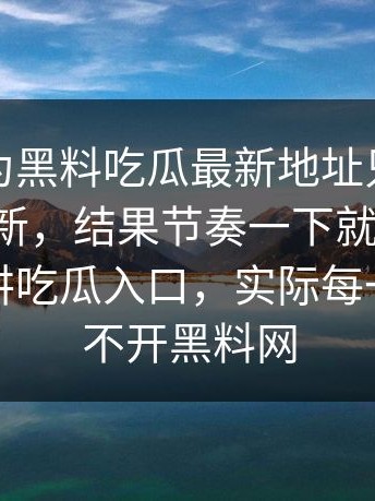 本来以为黑料吃瓜最新地址只是一次普通更新，结果节奏一下就起来了，看似在讲吃瓜入口，实际每一步都绕不开黑料网