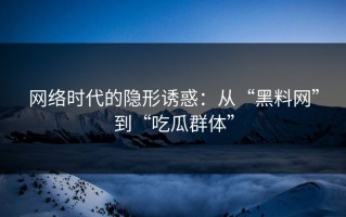 网络时代的隐形诱惑：从“黑料网”到“吃瓜群体”