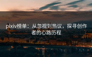 pixiv榜单：从忽视到热议，探寻创作者的心路历程