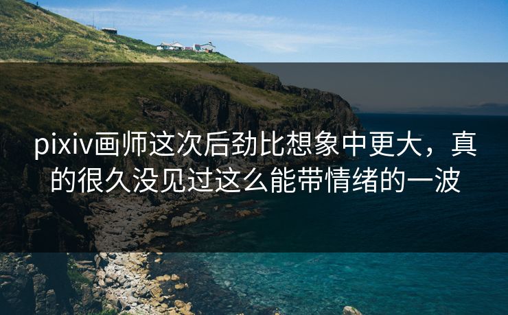 pixiv画师这次后劲比想象中更大，真的很久没见过这么能带情绪的一波-第1张图片-p站短视频 - p站助手精选网