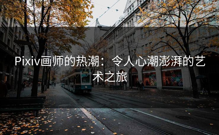 Pixiv画师的热潮:令人心潮澎湃的艺术之旅-第1张图片-p站短视频 - p站助手精选网 Pixiv画师的热潮:令人心潮澎湃的艺术之旅-第1张图片-p站短视频 - p站助手精选网