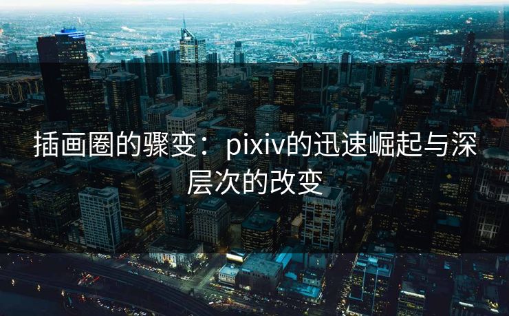 插画圈的骤变:pixiv的迅速崛起与深层次的改变-第1张图片-p站短视频 - p站助手精选网 插画圈的骤变:pixiv的迅速崛起与深层次的改变-第1张图片-p站短视频 - p站助手精选网
