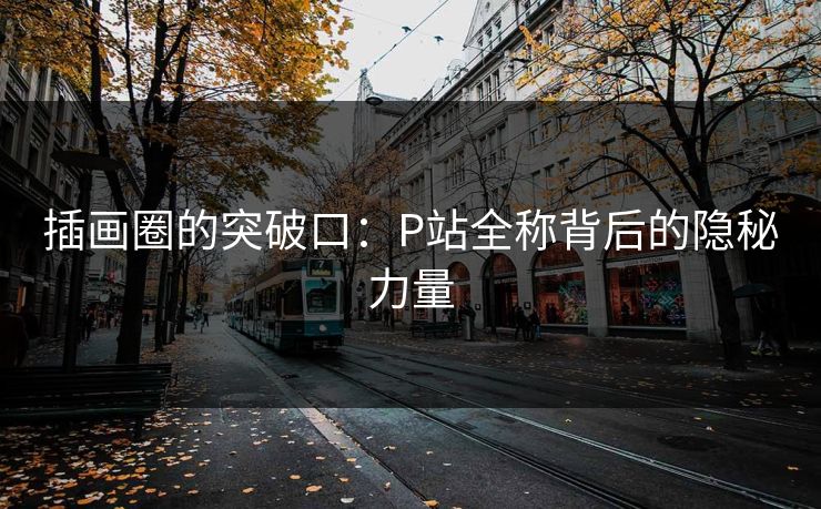 插画圈的突破口：P站全称背后的隐秘力量-第1张图片-p站短视频 - p站助手精选网