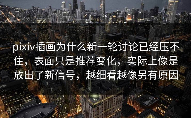 pixiv插画为什么新一轮讨论已经压不住,表面只是推荐变化,实际上像是放出了新信号,越细看越像另有原因-第1张图片-p站短视频 - p站助手精选网 pixiv插画为什么新一轮讨论已经压不住,表面只是推荐变化,实际上像是放出了新信号,越细看越像另有原因-第1张图片-p站短视频 - p站助手精选网