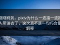 刚刚刷到，pixiv为什么一波接一波把人带进去了，这次真不是一句巧合能解释
