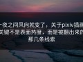一夜之间风向就变了，关于pixiv插画，关键不是表面热度，而是被翻出来的那几条线索