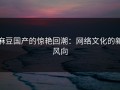 麻豆国产的惊艳回潮：网络文化的新风向