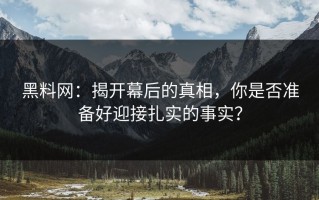 黑料网：揭开幕后的真相，你是否准备好迎接扎实的事实？