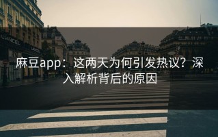 麻豆app：这两天为何引发热议？深入解析背后的原因