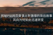 揭秘P站网页登录人数激增的背后故事：风向为何如此迅速转变
