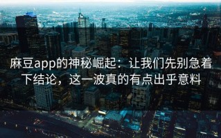 麻豆app的神秘崛起：让我们先别急着下结论，这一波真的有点出乎意料