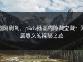 刚刚刷到，pixiv插画的隐藏宝藏：深层意义的探秘之旅