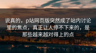 说真的，p站网页版突然成了站内讨论里的焦点，真正让人停不下来的，是那些越来越对得上的点