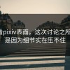 别只看pixiv表面，这次讨论之所以猛，是因为细节实在压不住
