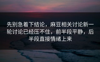 先别急着下结论，麻豆相关讨论新一轮讨论已经压不住，前半段平静，后半段直接情绪上来