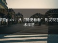 探索pixiv：从“随便看看”到发现艺术深意