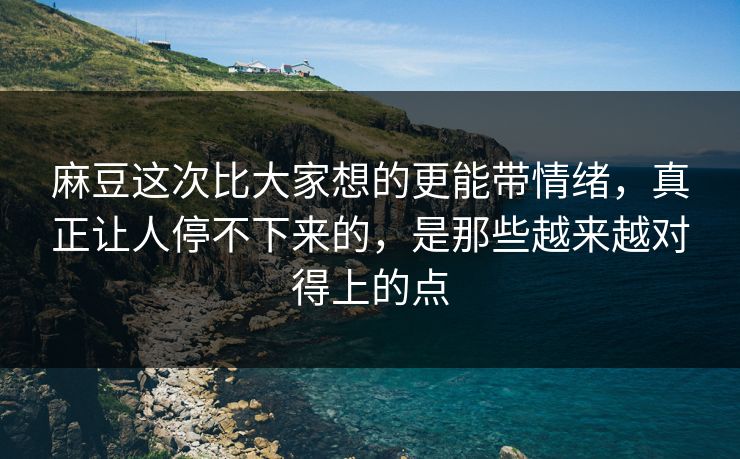 麻豆这次比大家想的更能带情绪,真正让人停不下来的,是那些越来越对得上的点-第1张图片-p站短视频 - p站助手精选网 麻豆这次比大家想的更能带情绪,真正让人停不下来的,是那些越来越对得上的点-第1张图片-p站短视频 - p站助手精选网