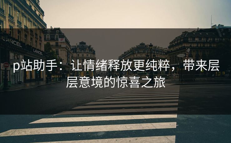 p站助手:让情绪释放更纯粹,带来层层意境的惊喜之旅-第1张图片-p站短视频 - p站助手精选网 p站助手:让情绪释放更纯粹,带来层层意境的惊喜之旅-第1张图片-p站短视频 - p站助手精选网