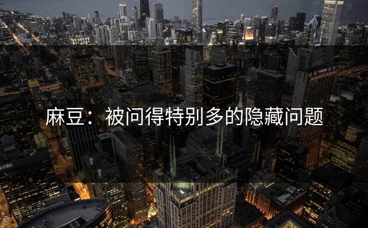 麻豆:被问得特别多的隐藏问题-第1张图片-p站短视频 - p站助手精选网 麻豆:被问得特别多的隐藏问题-第1张图片-p站短视频 - p站助手精选网