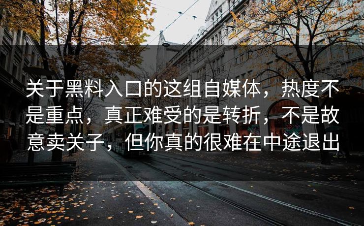 关于黑料入口的这组自媒体,热度不是重点,真正难受的是转折,不是故意卖关子,但你真的很难在中途退出-第1张图片-p站短视频 - p站助手精选网 关于黑料入口的这组自媒体,热度不是重点,真正难受的是转折,不是故意卖关子,但你真的很难在中途退出-第1张图片-p站短视频 - p站助手精选网