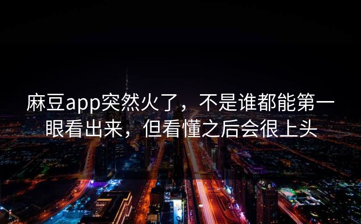 麻豆app突然火了，不是谁都能第一眼看出来，但看懂之后会很上头-第1张图片-p站短视频 - p站助手精选网